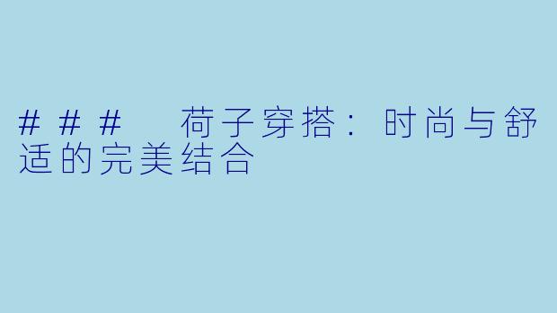 ### 荷子穿搭：时尚与舒适的完美结合