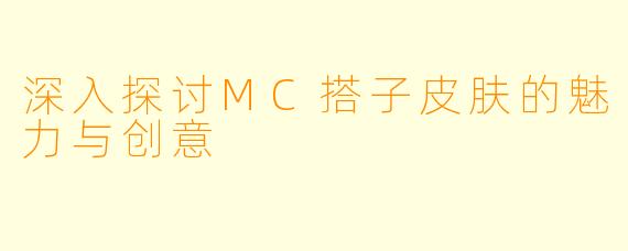 深入探讨MC搭子皮肤的魅力与创意