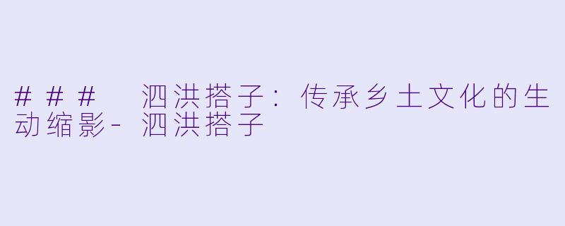 ### 泗洪搭子：传承乡土文化的生动缩影-泗洪搭子