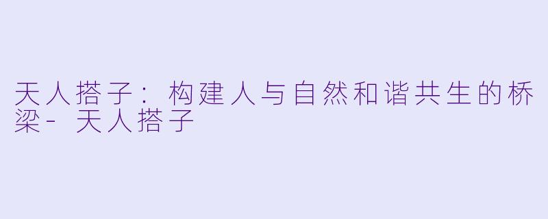 天人搭子：构建人与自然和谐共生的桥梁