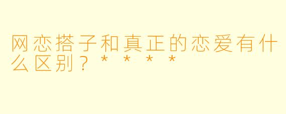 网恋搭子和真正的恋爱有什么区别?****