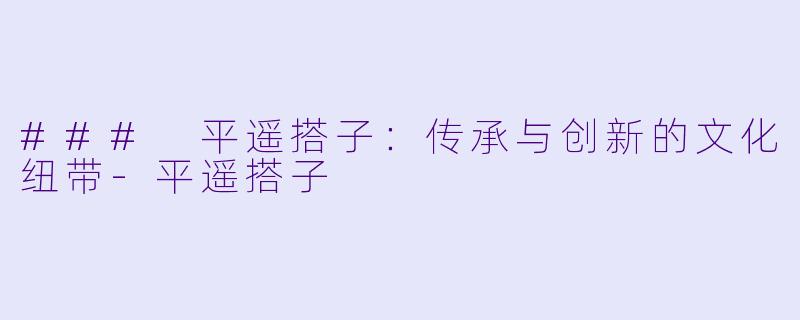 ### 平遥搭子:传承与创新的文化纽带