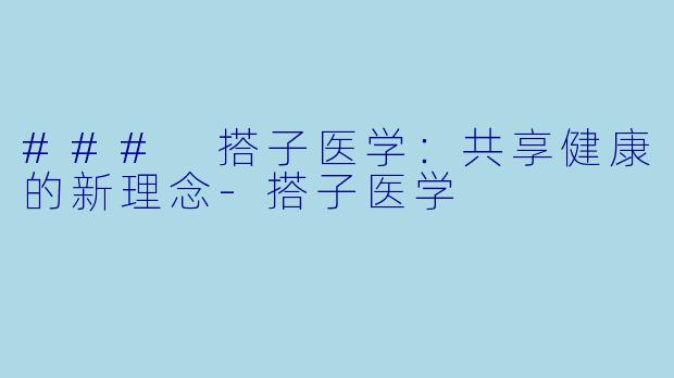 ### 搭子医学：共享健康的新理念-搭子医学