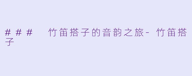 ### 竹笛搭子的音韵之旅
