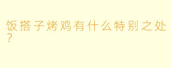 饭搭子烤鸡有什么特别之处？
