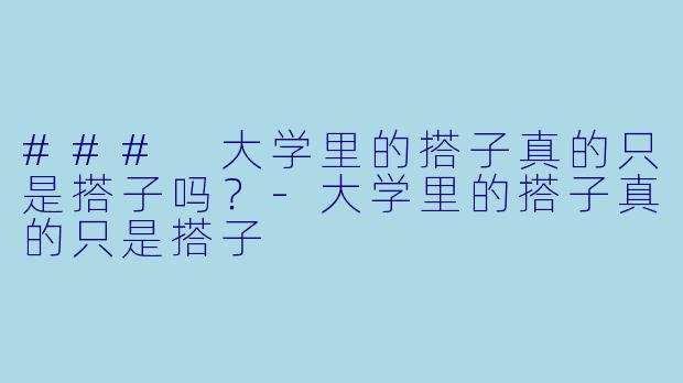 ### 大学里的搭子真的只是搭子吗？-大学里的搭子真的只是搭子