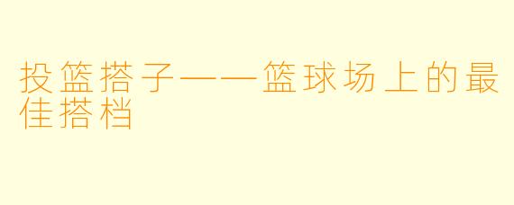 投篮搭子——篮球场上的最佳搭档