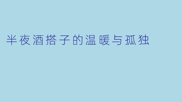 半夜酒搭子的温暖与孤独