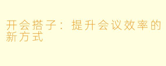 开会搭子：提升会议效率的新方式