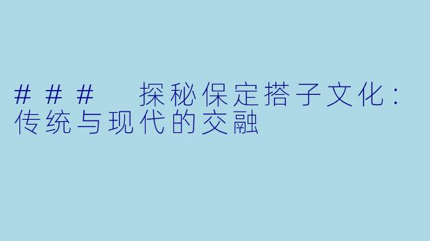 ### 探秘保定搭子文化：传统与现代的交融