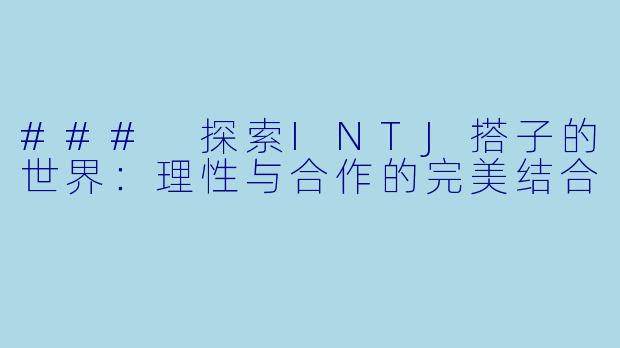 ### 探索INTJ搭子的世界：理性与合作的完美结合
