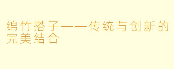 绵竹搭子——传统与创新的完美结合