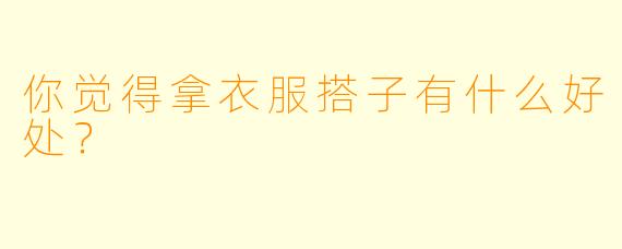 你觉得拿衣服搭子有什么好处？
