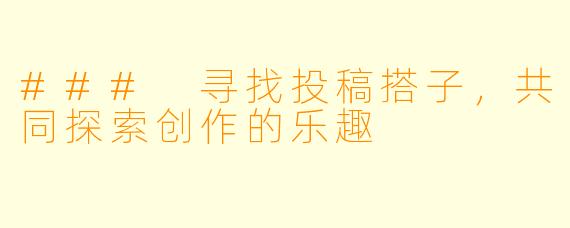 ### 寻找投稿搭子，共同探索创作的乐趣