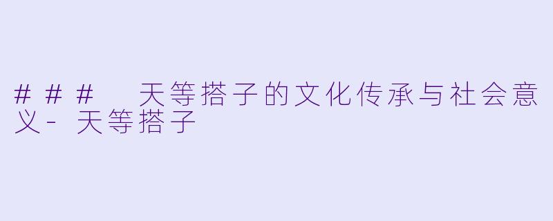 ### 天等搭子的文化传承与社会意义