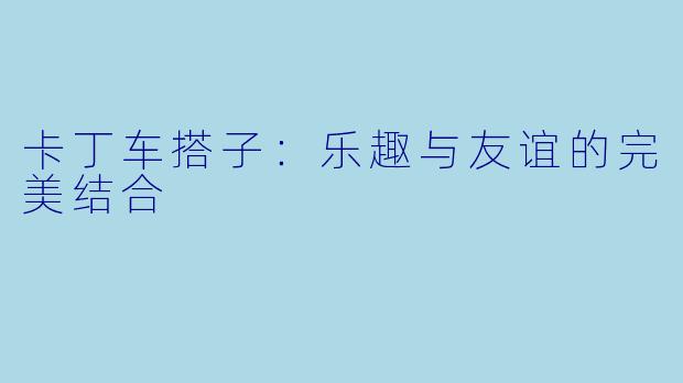 卡丁车搭子：乐趣与友谊的完美结合