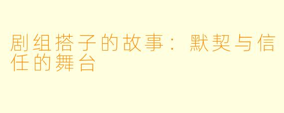 剧组搭子的故事：默契与信任的舞台