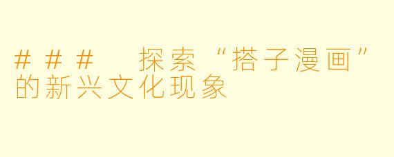### 探索“搭子漫画”的新兴文化现象