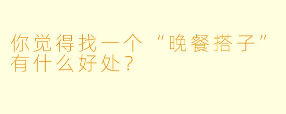 你觉得找一个“晚餐搭子”有什么好处？