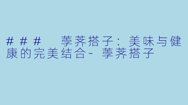 ### 荸荠搭子：美味与健康的完美结合-荸荠搭子