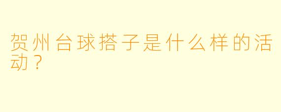 贺州台球搭子是什么样的活动？