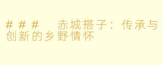 ### 赤城搭子：传承与创新的乡野情怀