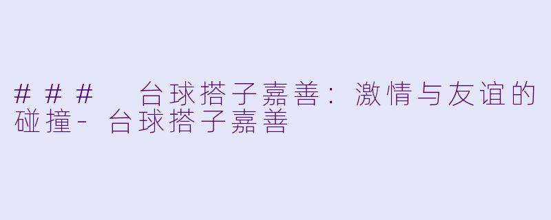 ### 台球搭子嘉善：激情与友谊的碰撞-台球搭子嘉善