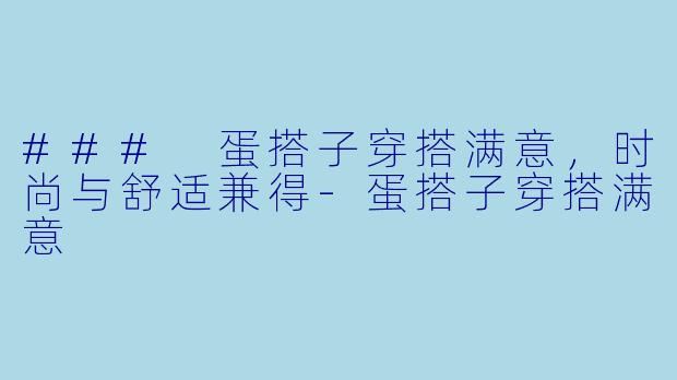 ### 蛋搭子穿搭满意,时尚与舒适兼得