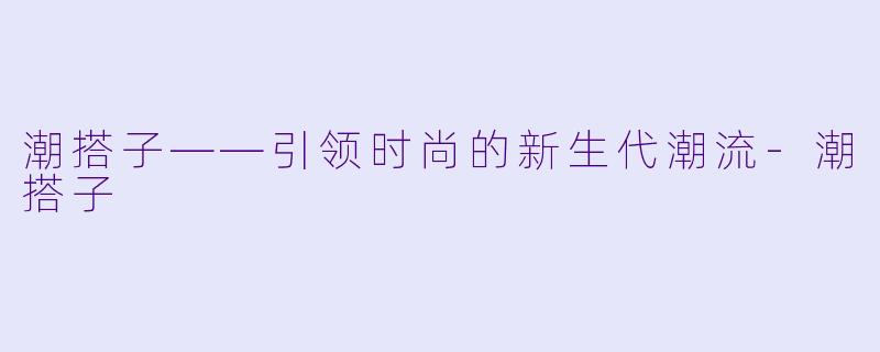 潮搭子——引领时尚的新生代潮流-潮搭子