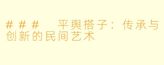 ### 平舆搭子：传承与创新的民间艺术