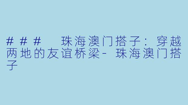 ### 珠海澳门搭子:穿越两地的友谊桥梁