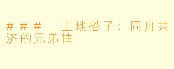 ### 工地搭子：同舟共济的兄弟情