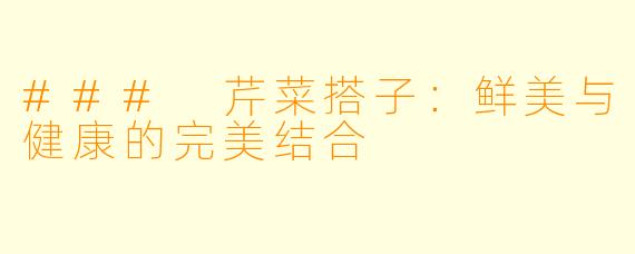 ### 芹菜搭子:鲜美与健康的完美结合