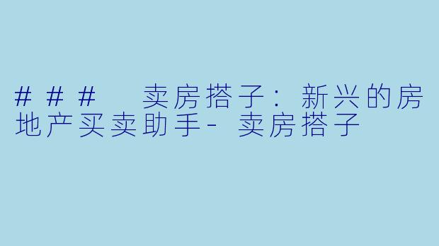### 卖房搭子：新兴的房地产买卖助手-卖房搭子