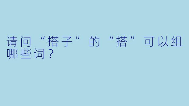 请问“搭子”的“搭”可以组哪些词？
