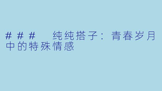 ### 纯纯搭子：青春岁月中的特殊情感