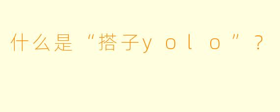 什么是“搭子yolo”?
