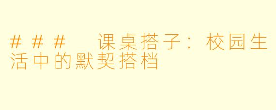 ### 课桌搭子：校园生活中的默契搭档