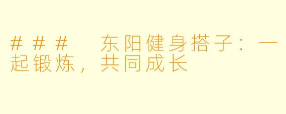 ### 东阳健身搭子:一起锻炼,共同成长