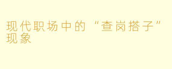 现代职场中的“查岗搭子”现象