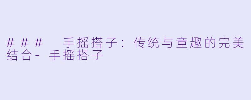 ### 手摇搭子：传统与童趣的完美结合-手摇搭子