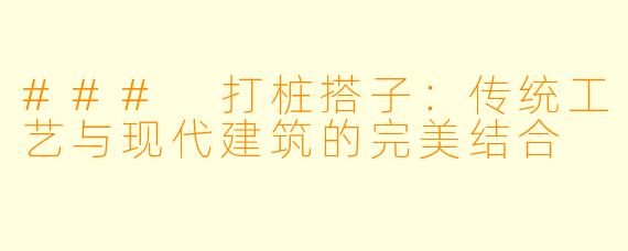 ### 打桩搭子：传统工艺与现代建筑的完美结合