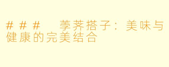 ### 荸荠搭子：美味与健康的完美结合