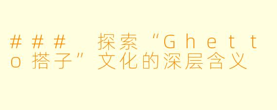 ### 探索“Ghetto搭子”文化的深层含义