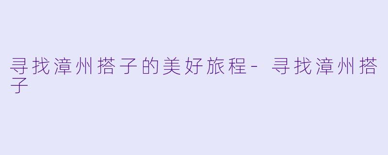 寻找漳州搭子的美好旅程