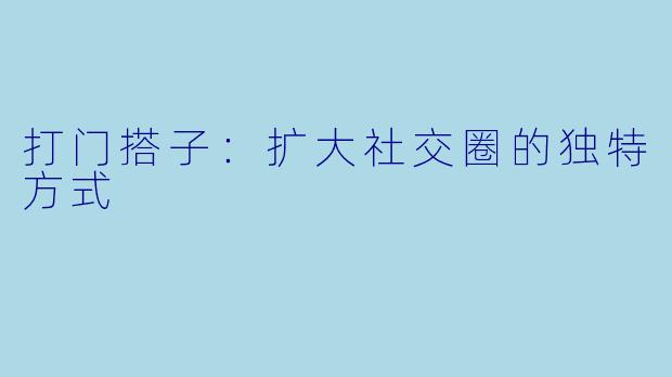 打门搭子：扩大社交圈的独特方式