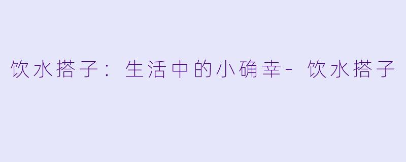 饮水搭子：生活中的小确幸-饮水搭子