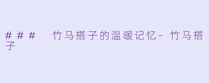 ### 竹马搭子的温暖记忆-竹马搭子