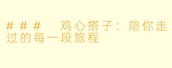 ### 鸡心搭子:陪你走过的每一段旅程