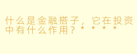 什么是金融搭子,它在投资中有什么作用?****
